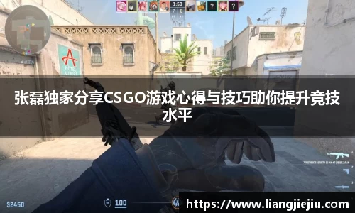 张磊独家分享CSGO游戏心得与技巧助你提升竞技水平