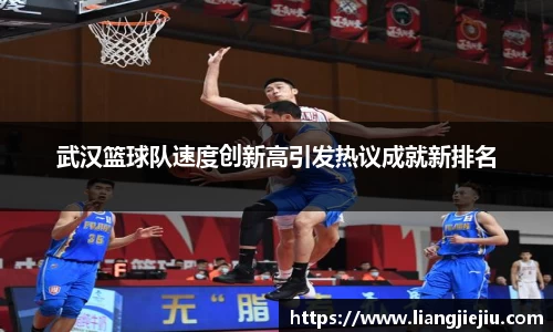 武汉篮球队速度创新高引发热议成就新排名