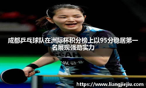 成都乒乓球队在洲际杯积分榜上以95分稳居第一名展现强劲实力