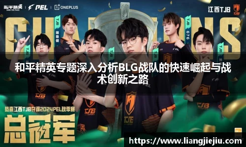 和平精英专题深入分析BLG战队的快速崛起与战术创新之路