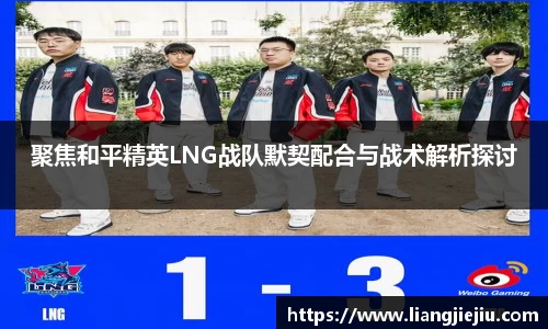 聚焦和平精英LNG战队默契配合与战术解析探讨