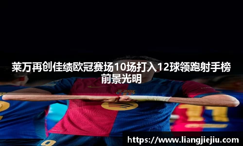 莱万再创佳绩欧冠赛场10场打入12球领跑射手榜前景光明