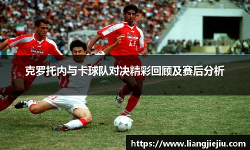 克罗托内与卡球队对决精彩回顾及赛后分析