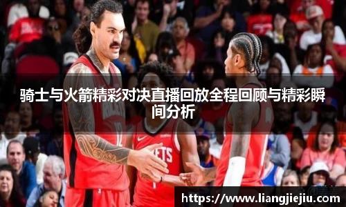骑士与火箭精彩对决直播回放全程回顾与精彩瞬间分析
