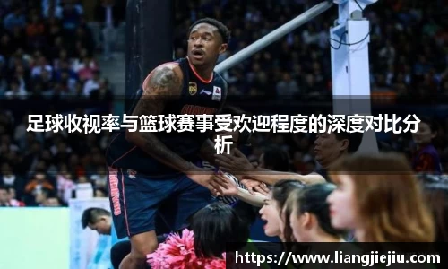 足球收视率与篮球赛事受欢迎程度的深度对比分析