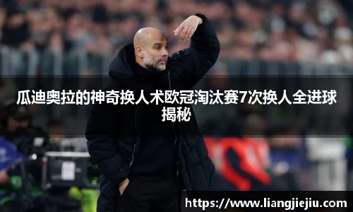 瓜迪奥拉的神奇换人术欧冠淘汰赛7次换人全进球揭秘