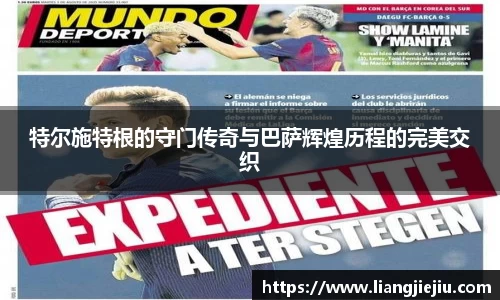 特尔施特根的守门传奇与巴萨辉煌历程的完美交织