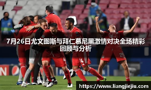 7月26日尤文图斯与拜仁慕尼黑激情对决全场精彩回顾与分析
