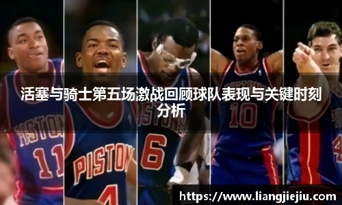 活塞与骑士第五场激战回顾球队表现与关键时刻分析